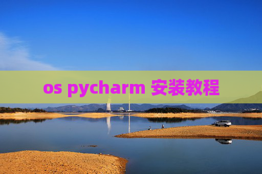 os pycharm 安装教程 os pycharm 安装教程